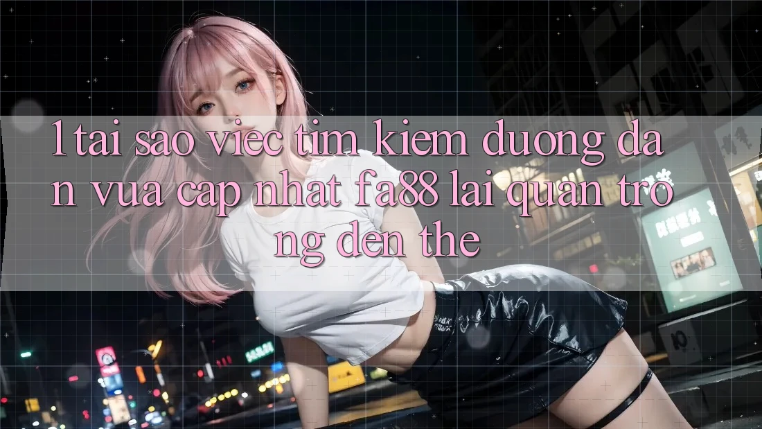 1. Tại Sao Việc Tìm kiếm Đường dẫn Vừa cập nhật FA88 Lại Quan Trọng Đến Thế? 1. Tại Sao Việc Tìm kiếm Đường dẫn Vừa cập nhật FA88 Lại Quan Trọng Đến Thế?