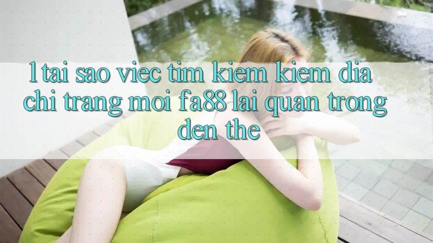 1. Tại Sao Việc Tìm kiếm Kiếm Địa chỉ trang Mới FA88 Lại Quan Trọng Đến Thế? 1. Tại Sao Việc Tìm kiếm Kiếm Địa chỉ trang Mới FA88 Lại Quan Trọng Đến Thế?