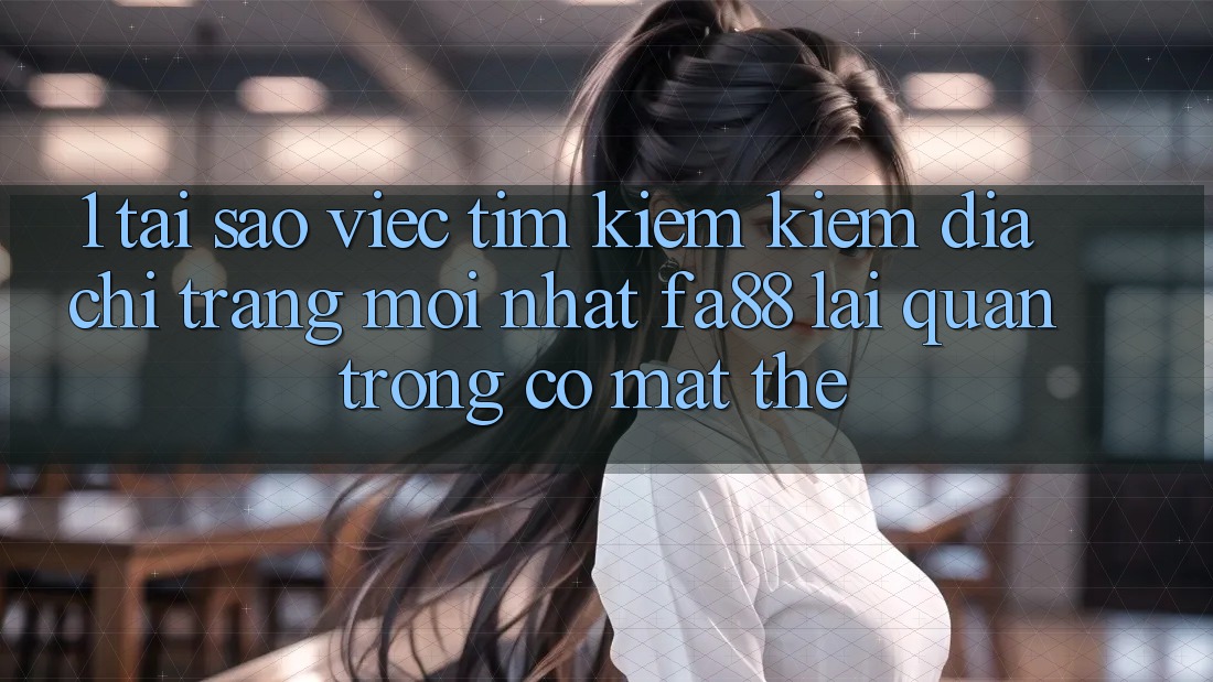 1. Tại Sao Việc Tìm kiếm Kiếm Địa chỉ trang Mới nhất FA88 Lại Quan Trọng Có mặt Thế? 1. Tại Sao Việc Tìm kiếm Kiếm Địa chỉ trang Mới nhất FA88 Lại Quan Trọng Có mặt Thế?
