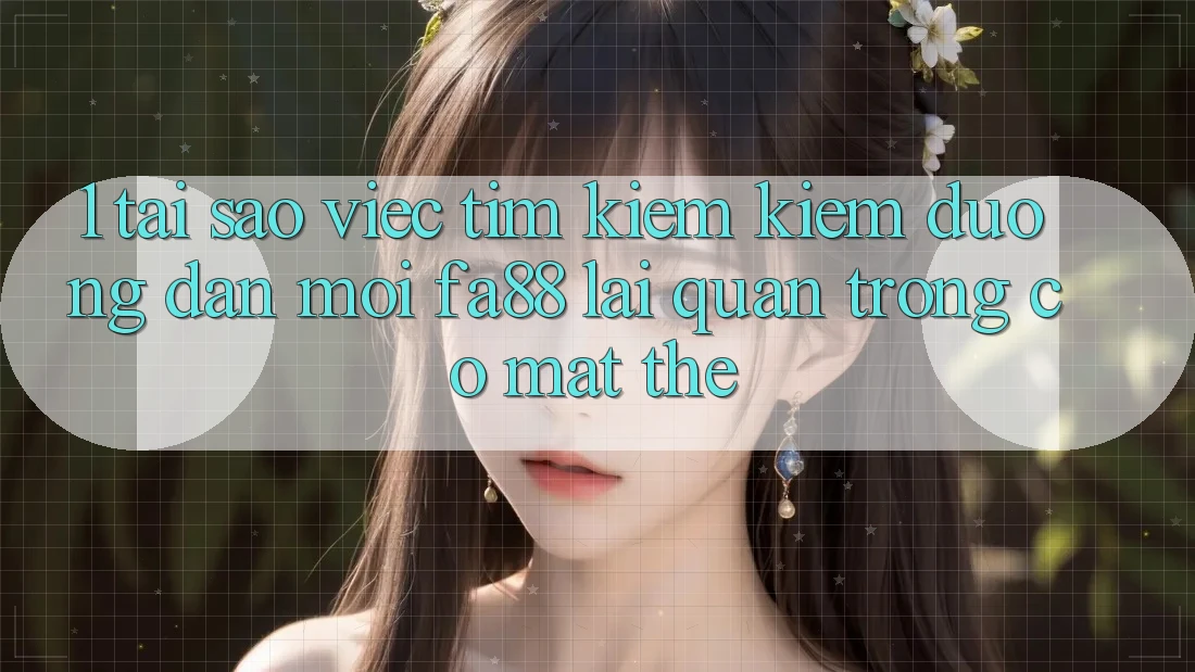 1. Tại Sao Việc Tìm kiếm Kiếm Đường dẫn Mới FA88 Lại Quan Trọng Có mặt Thế? 1. Tại Sao Việc Tìm kiếm Kiếm Đường dẫn Mới FA88 Lại Quan Trọng Có mặt Thế?