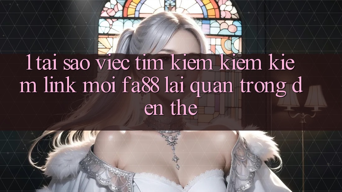 1. Tại Sao Việc Tìm kiếm kiếm Kiếm Link Mới FA88 Lại Quan Trọng Đến Thế? 1. Tại Sao Việc Tìm kiếm kiếm Kiếm Link Mới FA88 Lại Quan Trọng Đến Thế?