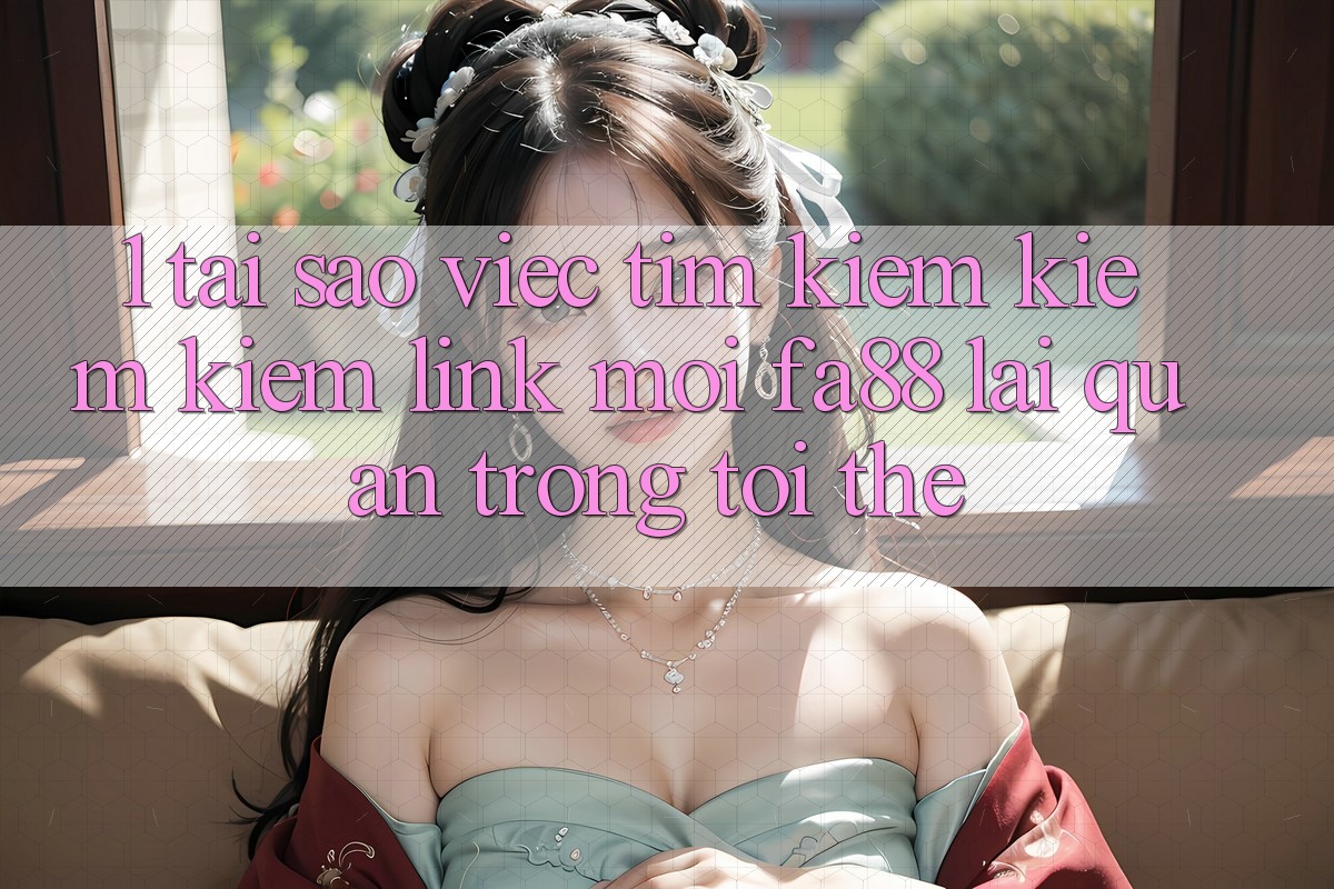 1. Tại Sao Việc Tìm kiếm kiếm Kiếm Link Mới FA88 Lại Quan Trọng Tới Thế? 1. Tại Sao Việc Tìm kiếm kiếm Kiếm Link Mới FA88 Lại Quan Trọng Tới Thế?