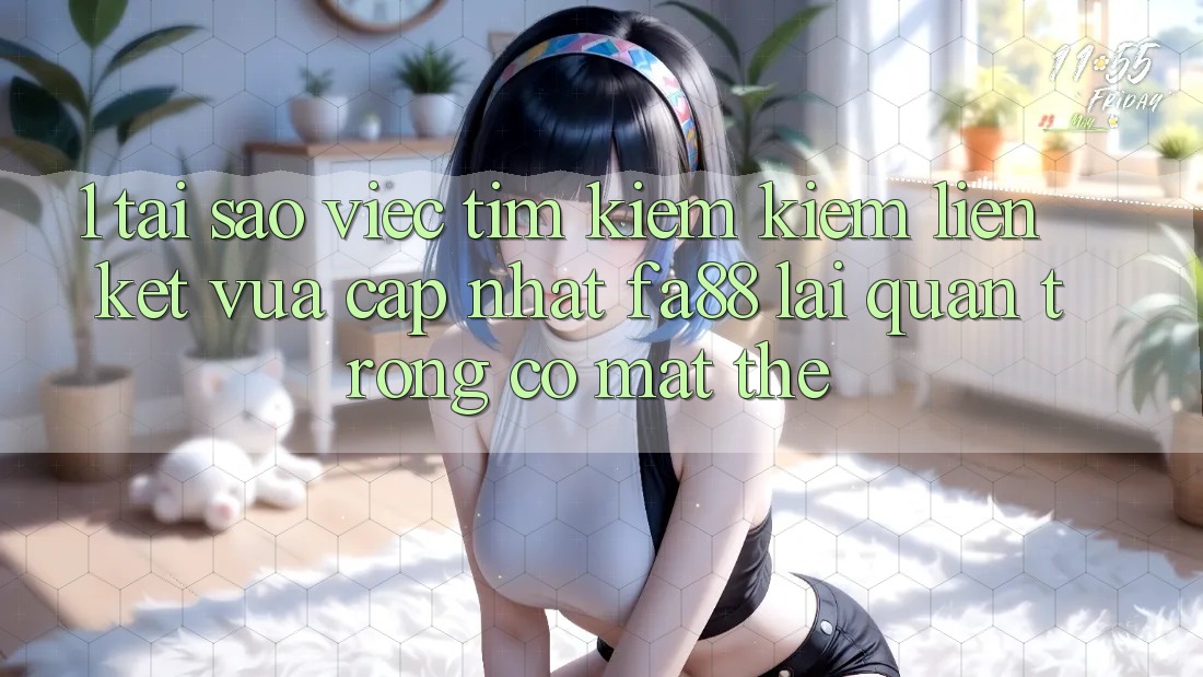 1. Tại Sao Việc Tìm kiếm Kiếm Liên kết Vừa cập nhật FA88 Lại Quan Trọng Có mặt Thế? 1. Tại Sao Việc Tìm kiếm Kiếm Liên kết Vừa cập nhật FA88 Lại Quan Trọng Có mặt Thế?