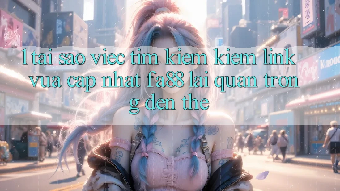 1. Tại Sao Việc Tìm kiếm Kiếm Link Vừa cập nhật FA88 Lại Quan Trọng Đến Thế? 1. Tại Sao Việc Tìm kiếm Kiếm Link Vừa cập nhật FA88 Lại Quan Trọng Đến Thế?