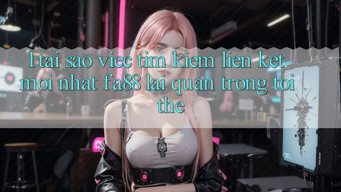 1. Tại Sao Việc Tìm Kiếm Liên kết Mới nhất FA88 Lại Quan Trọng Tới Thế? 1. Tại Sao Việc Tìm Kiếm Liên kết Mới nhất FA88 Lại Quan Trọng Tới Thế?
