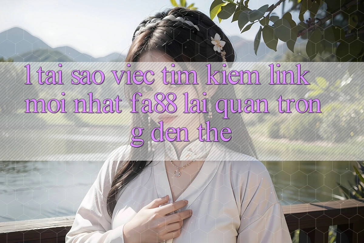 1. Tại Sao Việc Tìm kiếm Link Mới nhất FA88 Lại Quan Trọng Đến Thế? 1. Tại Sao Việc Tìm kiếm Link Mới nhất FA88 Lại Quan Trọng Đến Thế?