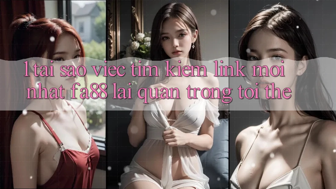 1. Tại Sao Việc Tìm Kiếm Link Mới nhất FA88 Lại Quan Trọng Tới Thế? 1. Tại Sao Việc Tìm Kiếm Link Mới nhất FA88 Lại Quan Trọng Tới Thế?