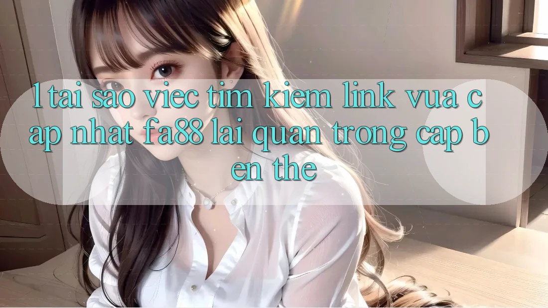 1. Tại Sao Việc Tìm Kiếm Link Vừa cập nhật FA88 Lại Quan Trọng Cập bến Thế? 1. Tại Sao Việc Tìm Kiếm Link Vừa cập nhật FA88 Lại Quan Trọng Cập bến Thế?