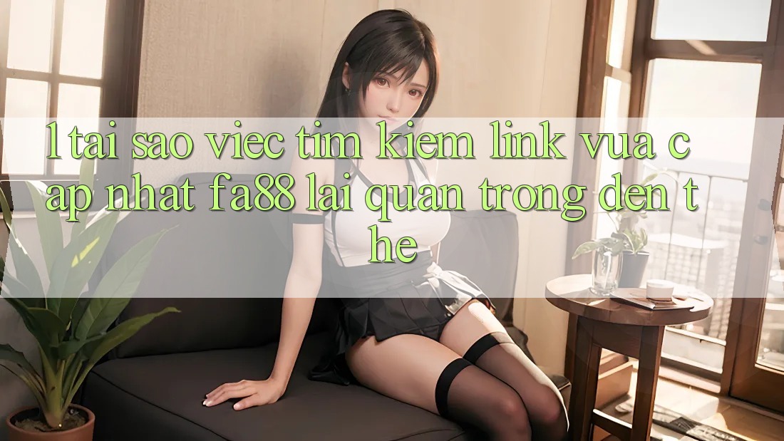 1. Tại Sao Việc Tìm kiếm Link Vừa cập nhật FA88 Lại Quan Trọng Đến Thế? 1. Tại Sao Việc Tìm kiếm Link Vừa cập nhật FA88 Lại Quan Trọng Đến Thế?