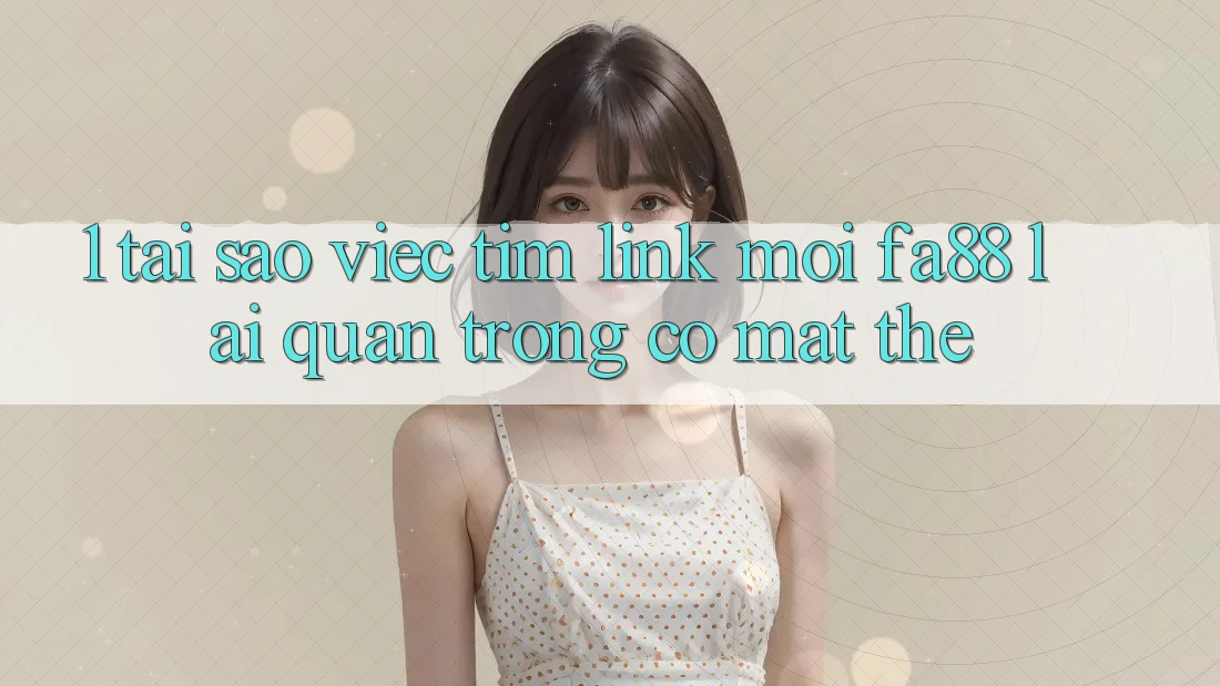 1. Tại Sao Việc Tìm Link Mới FA88 Lại Quan Trọng Có mặt Thế? 1. Tại Sao Việc Tìm Link Mới FA88 Lại Quan Trọng Có mặt Thế?