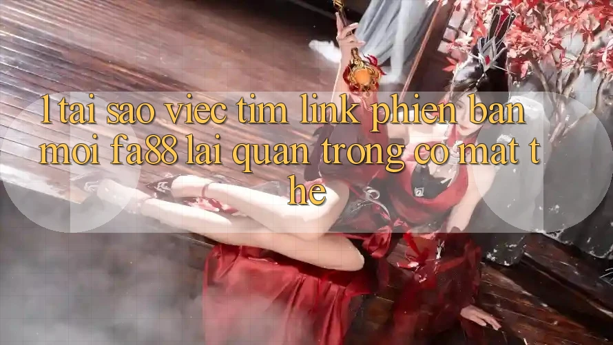 1. Tại Sao Việc Tìm Link Phiên bản mới FA88 Lại Quan Trọng Có mặt Thế?