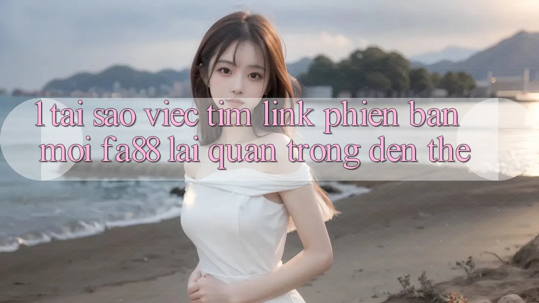 1. Tại Sao Việc Tìm Link Phiên bản mới FA88 Lại Quan Trọng Đến Thế? 1. Tại Sao Việc Tìm Link Phiên bản mới FA88 Lại Quan Trọng Đến Thế?