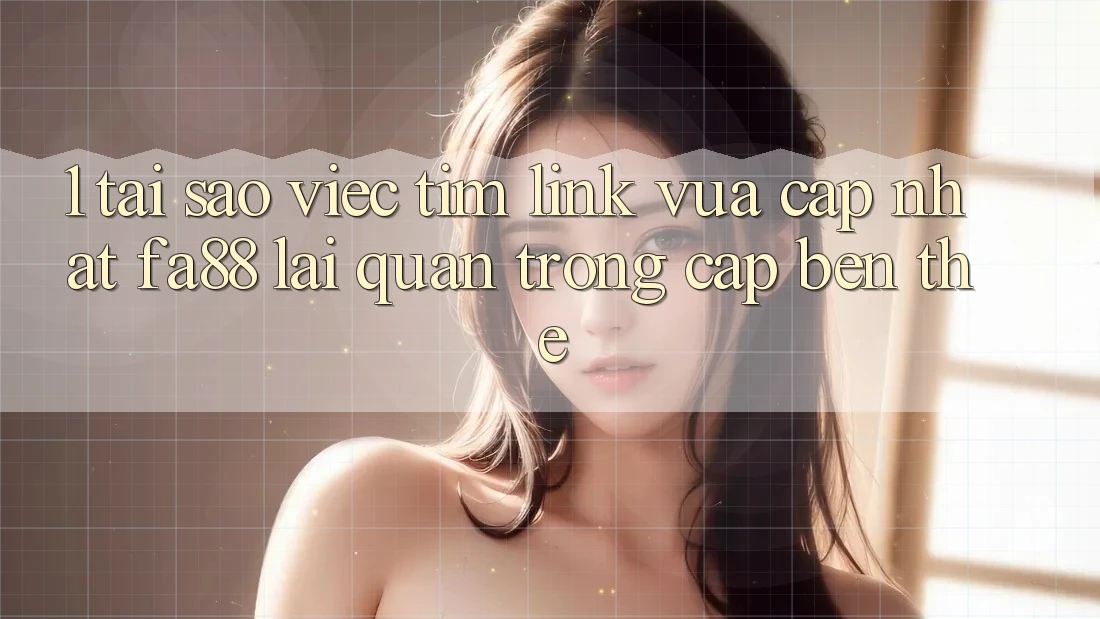 1. Tại Sao Việc Tìm Link Vừa cập nhật FA88 Lại Quan Trọng Cập bến Thế? 1. Tại Sao Việc Tìm Link Vừa cập nhật FA88 Lại Quan Trọng Cập bến Thế?