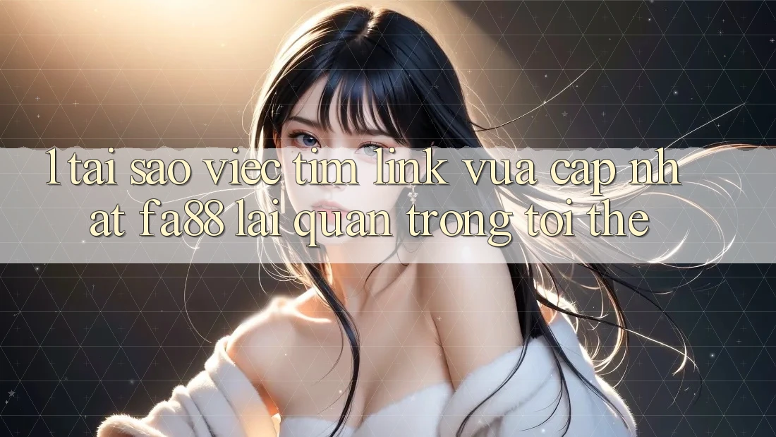 1. Tại Sao Việc Tìm Link Vừa cập nhật FA88 Lại Quan Trọng Tới Thế? 1. Tại Sao Việc Tìm Link Vừa cập nhật FA88 Lại Quan Trọng Tới Thế?