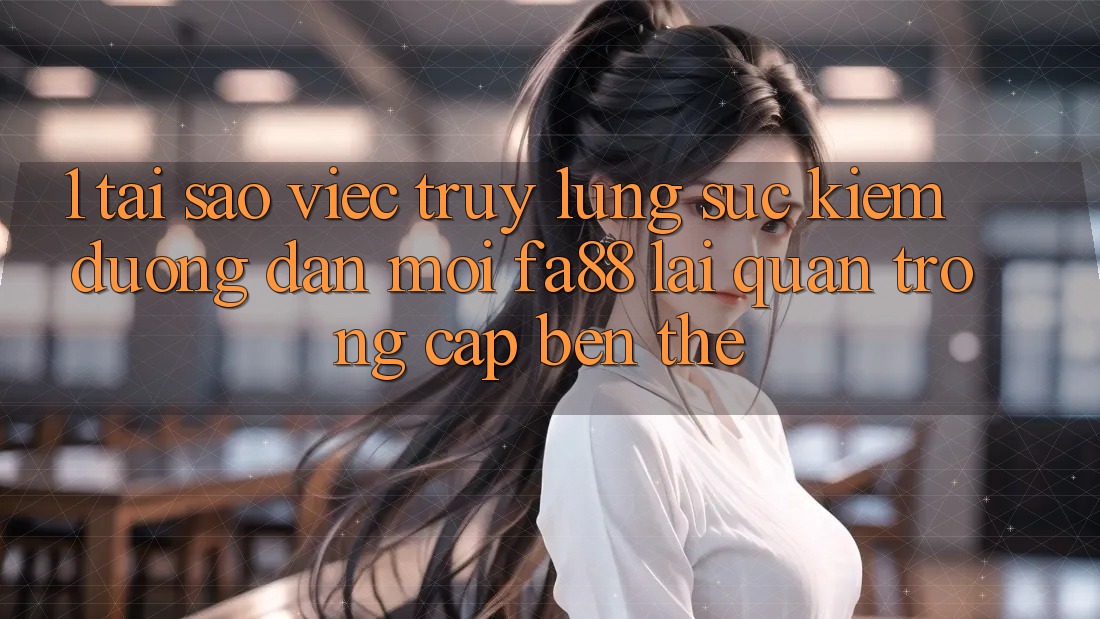 1. Tại Sao Việc Truy lùng sục Kiếm Đường dẫn Mới FA88 Lại Quan Trọng Cập bến Thế? 1. Tại Sao Việc Truy lùng sục Kiếm Đường dẫn Mới FA88 Lại Quan Trọng Cập bến Thế?