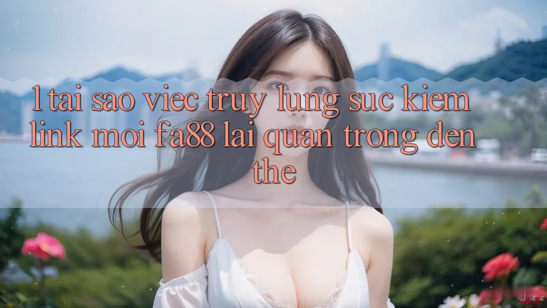 1. Tại Sao Việc Truy lùng sục kiếm Link Mới FA88 Lại Quan Trọng Đến Thế?