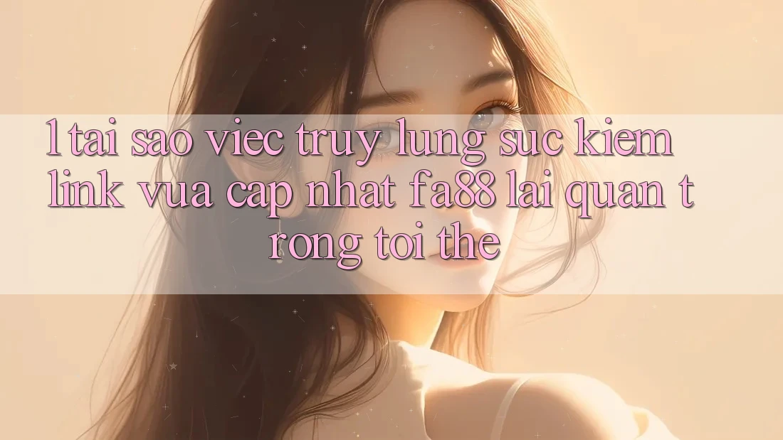 1. Tại Sao Việc Truy lùng sục Kiếm Link Vừa cập nhật FA88 Lại Quan Trọng Tới Thế? 1. Tại Sao Việc Truy lùng sục Kiếm Link Vừa cập nhật FA88 Lại Quan Trọng Tới Thế?