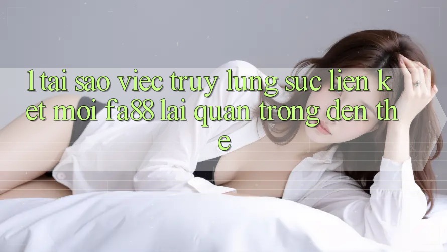 1. Tại Sao Việc Truy lùng sục Liên kết Mới FA88 Lại Quan Trọng Đến Thế?