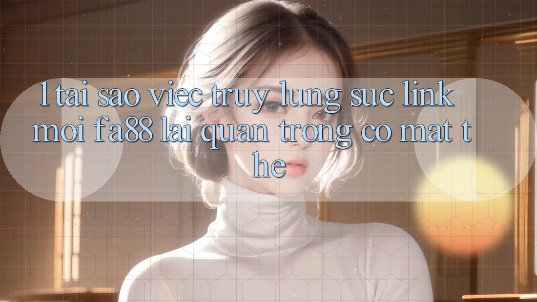 1. Tại Sao Việc Truy lùng sục Link Mới FA88 Lại Quan Trọng Có mặt Thế? 1. Tại Sao Việc Truy lùng sục Link Mới FA88 Lại Quan Trọng Có mặt Thế?