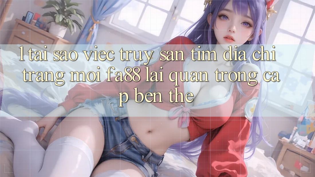 1. Tại Sao Việc Truy săn tìm Địa chỉ trang Mới FA88 Lại Quan Trọng Cập bến Thế? 1. Tại Sao Việc Truy săn tìm Địa chỉ trang Mới FA88 Lại Quan Trọng Cập bến Thế?