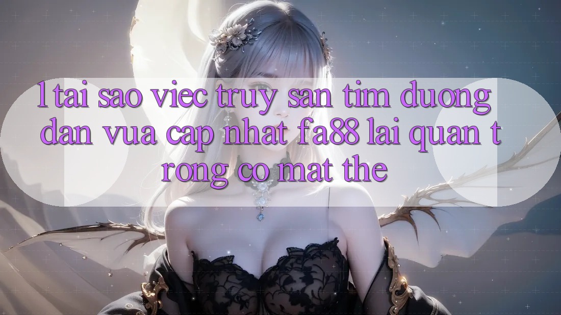 1. Tại Sao Việc Truy săn tìm Đường dẫn Vừa cập nhật FA88 Lại Quan Trọng Có mặt Thế? 1. Tại Sao Việc Truy săn tìm Đường dẫn Vừa cập nhật FA88 Lại Quan Trọng Có mặt Thế?