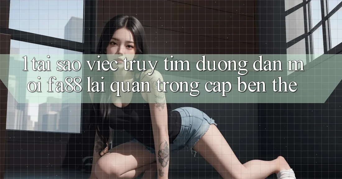 1. Tại Sao Việc Truy tìm Đường dẫn Mới FA88 Lại Quan Trọng Cập bến Thế? 1. Tại Sao Việc Truy tìm Đường dẫn Mới FA88 Lại Quan Trọng Cập bến Thế?