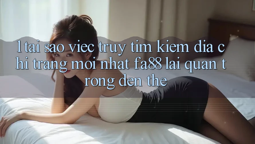 1. Tại Sao Việc Truy tìm kiếm Địa chỉ trang Mới nhất FA88 Lại Quan Trọng Đến Thế? 1. Tại Sao Việc Truy tìm kiếm Địa chỉ trang Mới nhất FA88 Lại Quan Trọng Đến Thế?