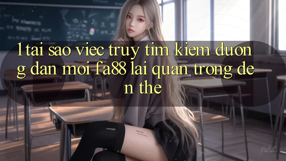 1. Tại Sao Việc Truy tìm Kiếm Đường dẫn Mới FA88 Lại Quan Trọng Đến Thế? 1. Tại Sao Việc Truy tìm Kiếm Đường dẫn Mới FA88 Lại Quan Trọng Đến Thế?