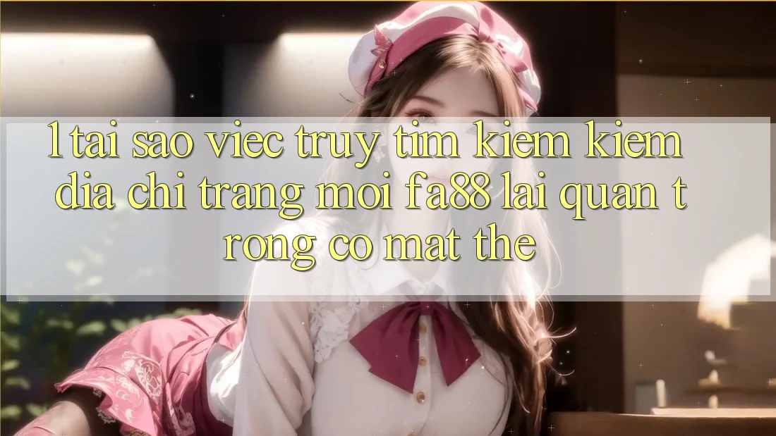 1. Tại Sao Việc Truy tìm kiếm Kiếm Địa chỉ trang Mới FA88 Lại Quan Trọng Có mặt Thế? 1. Tại Sao Việc Truy tìm kiếm Kiếm Địa chỉ trang Mới FA88 Lại Quan Trọng Có mặt Thế?
