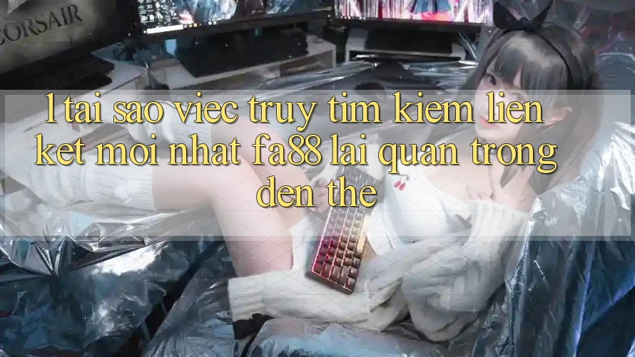 1. Tại Sao Việc Truy tìm Kiếm Liên kết Mới nhất FA88 Lại Quan Trọng Đến Thế?