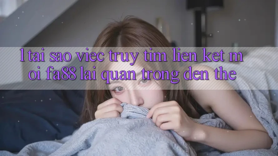 1. Tại Sao Việc Truy tìm Liên kết Mới FA88 Lại Quan Trọng Đến Thế? 1. Tại Sao Việc Truy tìm Liên kết Mới FA88 Lại Quan Trọng Đến Thế?