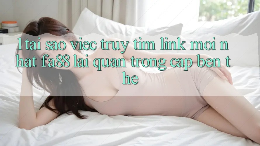 1. Tại Sao Việc Truy tìm Link Mới nhất FA88 Lại Quan Trọng Cập bến Thế? 1. Tại Sao Việc Truy tìm Link Mới nhất FA88 Lại Quan Trọng Cập bến Thế?