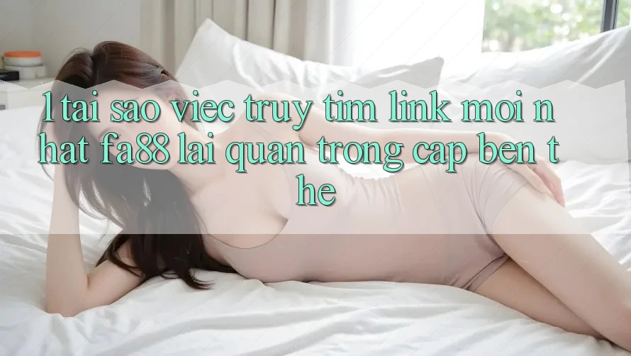 1. Tại Sao Việc Truy tìm Link Mới nhất FA88 Lại Quan Trọng Cập bến Thế? 1. Tại Sao Việc Truy tìm Link Mới nhất FA88 Lại Quan Trọng Cập bến Thế?