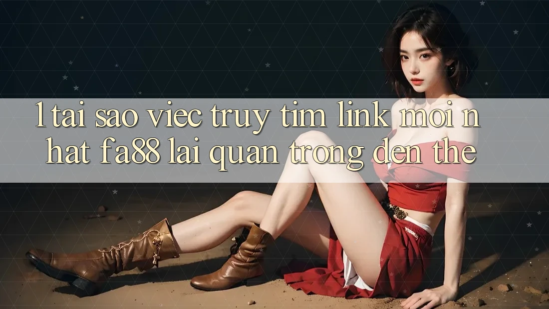 1. Tại Sao Việc Truy tìm Link Mới nhất FA88 Lại Quan Trọng Đến Thế? 1. Tại Sao Việc Truy tìm Link Mới nhất FA88 Lại Quan Trọng Đến Thế?