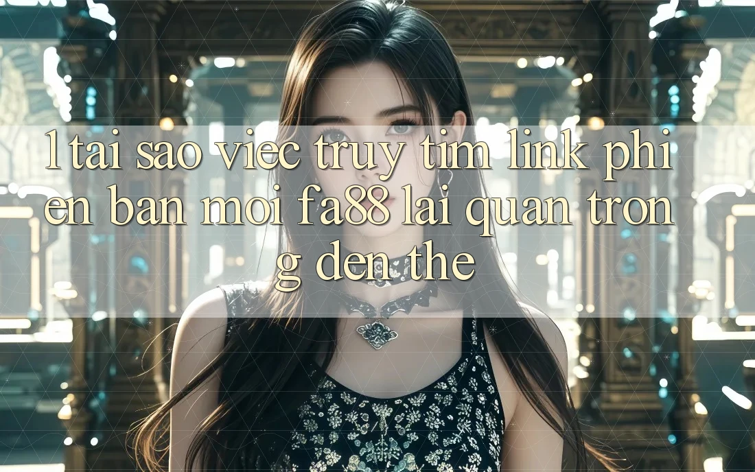 1. Tại Sao Việc Truy tìm Link Phiên bản mới FA88 Lại Quan Trọng Đến Thế? 1. Tại Sao Việc Truy tìm Link Phiên bản mới FA88 Lại Quan Trọng Đến Thế?