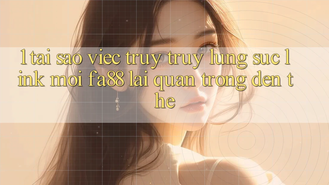 1. Tại Sao Việc Truy truy lùng sục Link Mới FA88 Lại Quan Trọng Đến Thế? 1. Tại Sao Việc Truy truy lùng sục Link Mới FA88 Lại Quan Trọng Đến Thế?