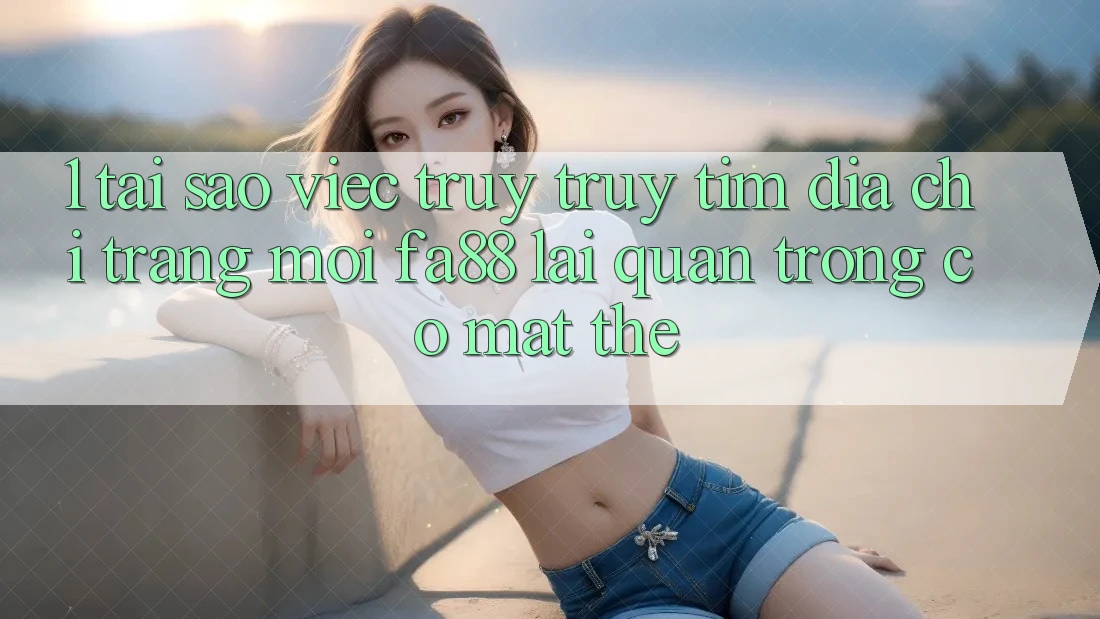1. Tại Sao Việc Truy truy tìm Địa chỉ trang Mới FA88 Lại Quan Trọng Có mặt Thế? 1. Tại Sao Việc Truy truy tìm Địa chỉ trang Mới FA88 Lại Quan Trọng Có mặt Thế?