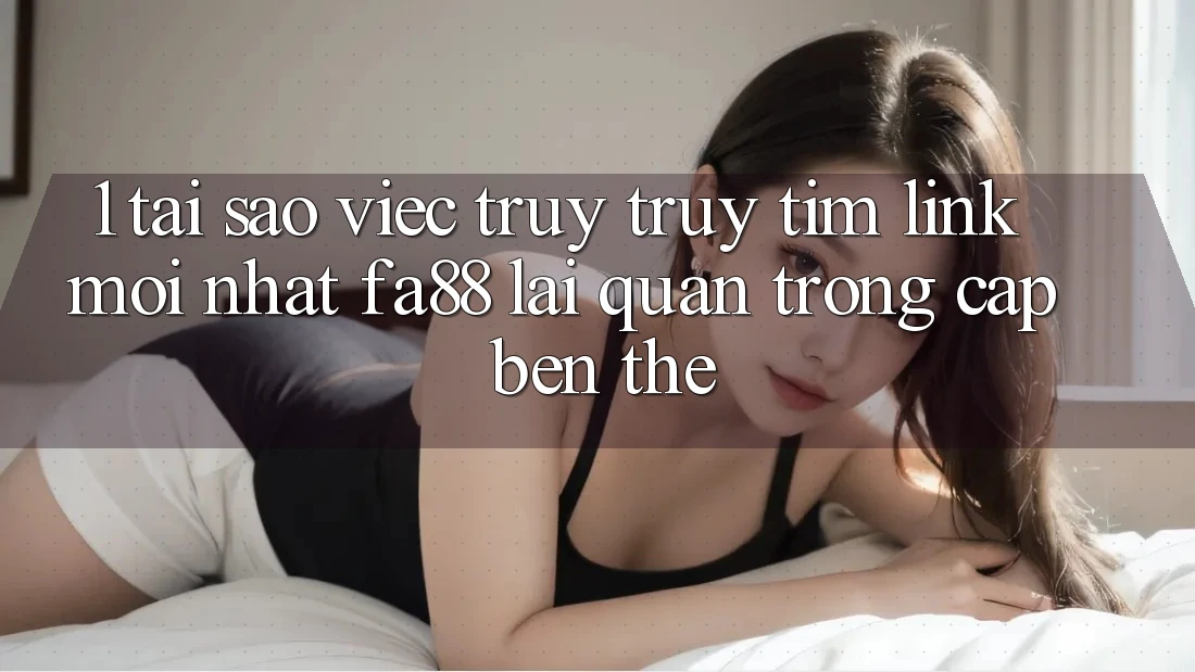 1. Tại Sao Việc Truy truy tìm Link Mới nhất FA88 Lại Quan Trọng Cập bến Thế? 1. Tại Sao Việc Truy truy tìm Link Mới nhất FA88 Lại Quan Trọng Cập bến Thế?