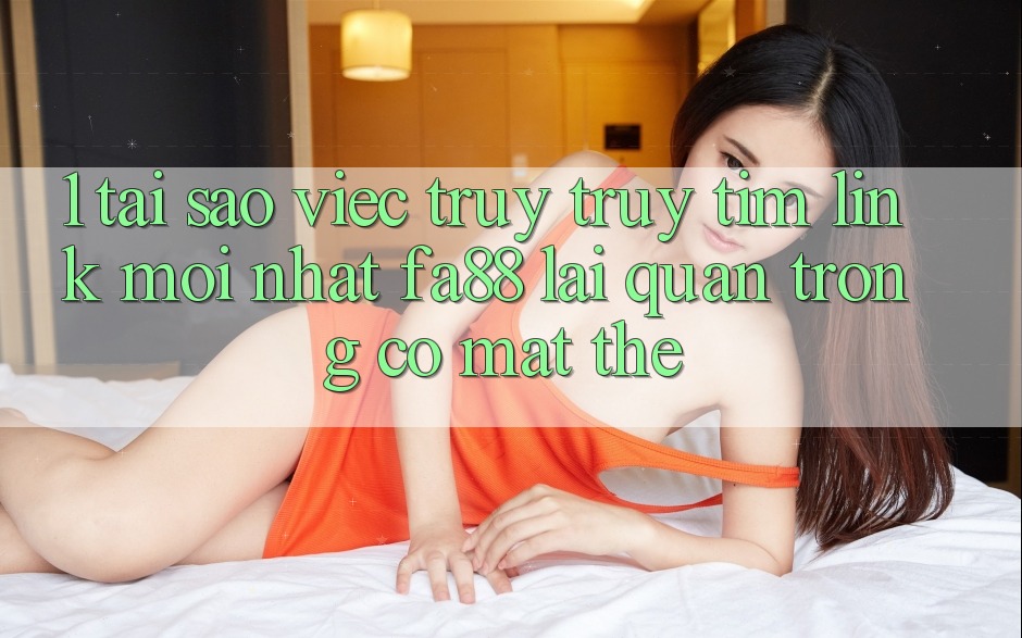 1. Tại Sao Việc Truy truy tìm Link Mới nhất FA88 Lại Quan Trọng Có mặt Thế? 1. Tại Sao Việc Truy truy tìm Link Mới nhất FA88 Lại Quan Trọng Có mặt Thế?