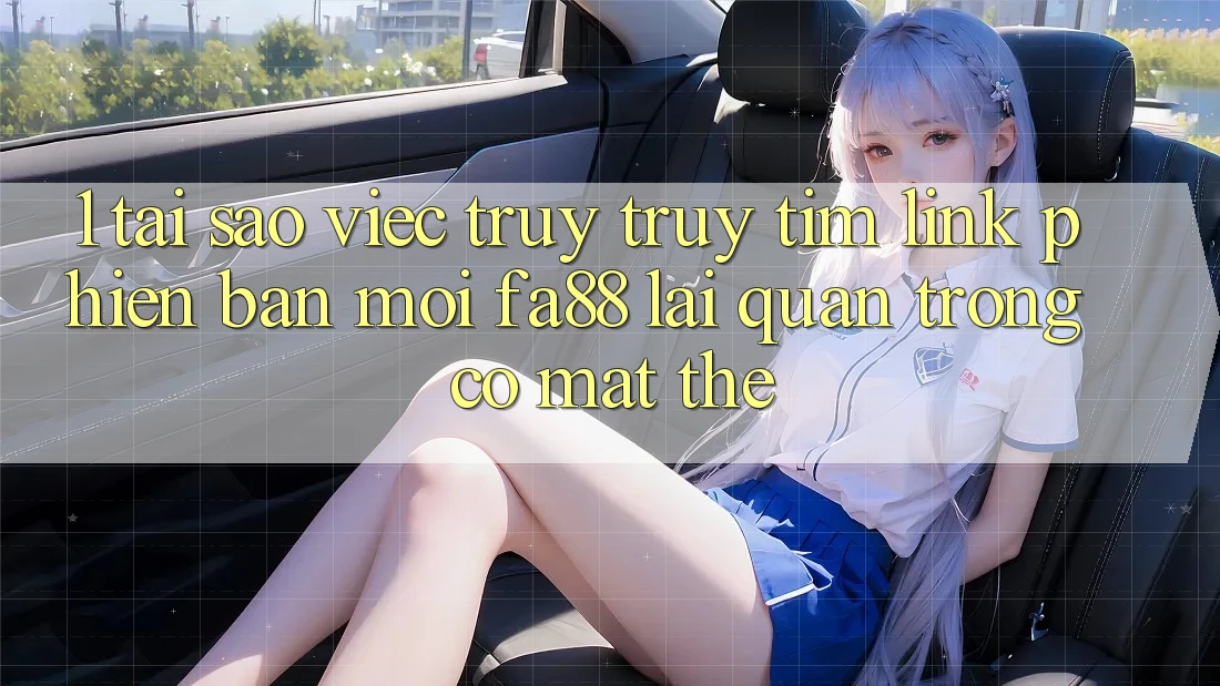 1. Tại Sao Việc Truy truy tìm Link Phiên bản mới FA88 Lại Quan Trọng Có mặt Thế? 1. Tại Sao Việc Truy truy tìm Link Phiên bản mới FA88 Lại Quan Trọng Có mặt Thế?