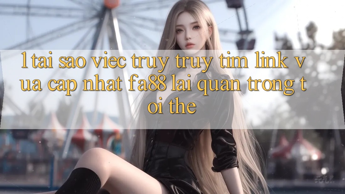 1. Tại Sao Việc Truy truy tìm Link Vừa cập nhật FA88 Lại Quan Trọng Tới Thế? 1. Tại Sao Việc Truy truy tìm Link Vừa cập nhật FA88 Lại Quan Trọng Tới Thế?