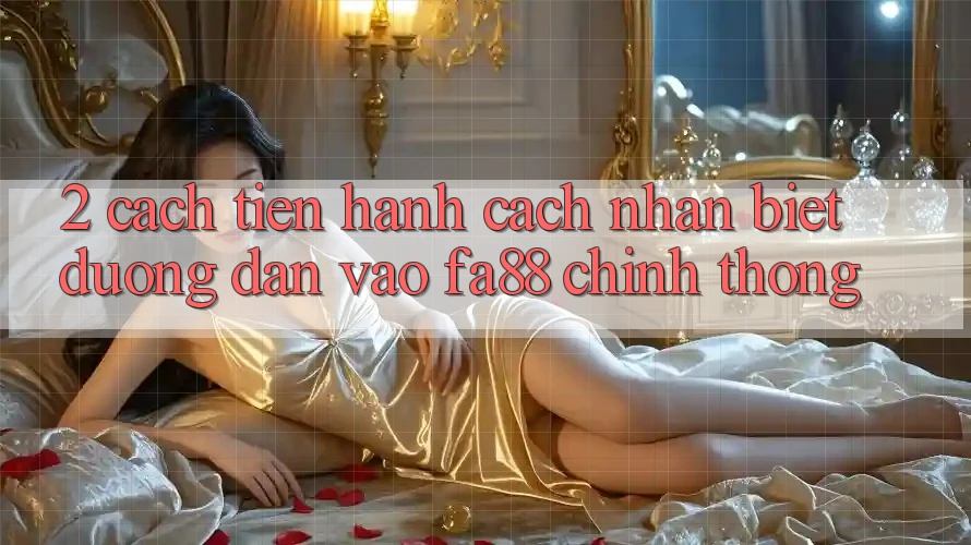 2. Cách tiến hành Cách Nhận Biết Đường dẫn Vào FA88 Chính Thống 2. Cách tiến hành Cách Nhận Biết Đường dẫn Vào FA88 Chính Thống