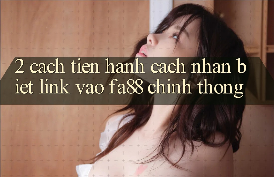 2. Cách tiến hành Cách Nhận Biết Link Vào FA88 Chính Thống