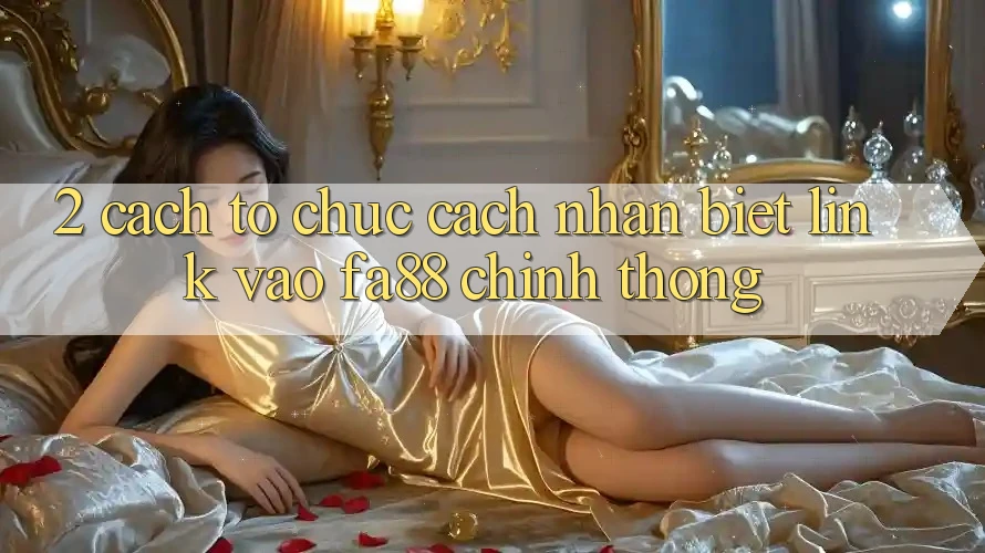 2. Cách tổ chức Cách Nhận Biết Link Vào FA88 Chính Thống 2. Cách tổ chức Cách Nhận Biết Link Vào FA88 Chính Thống