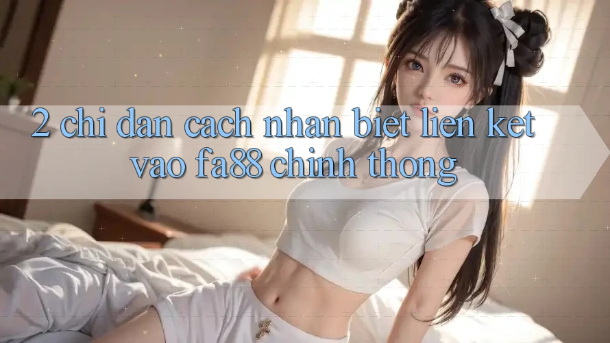 2. Chỉ dẫn Cách Nhận Biết Liên kết Vào FA88 Chính Thống 2. Chỉ dẫn Cách Nhận Biết Liên kết Vào FA88 Chính Thống