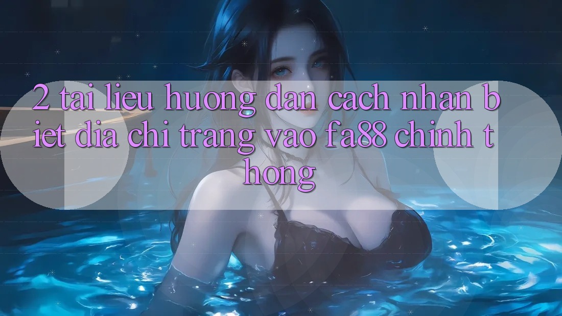 2. Tài liệu hướng dẫn Cách Nhận Biết Địa chỉ trang Vào FA88 Chính Thống