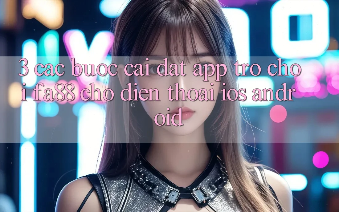 3. Các bước Cài đặt App Trò chơi FA88 Cho Điện Thoại (iOS & Android)