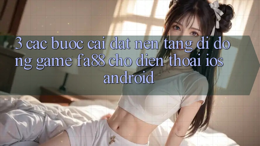 3. Các bước Cài đặt Nền tảng di động Game FA88 Cho Điện Thoại (iOS & Android)