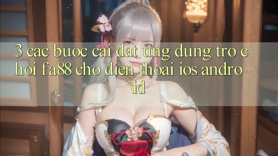 3. Các bước Cài đặt Ứng Dụng Trò chơi FA88 Cho Điện Thoại (iOS & Android) 3. Các bước Cài đặt Ứng Dụng Trò chơi FA88 Cho Điện Thoại (iOS & Android)