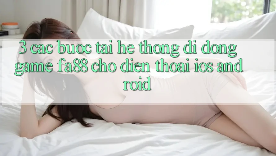 3. Các bước Tải Hệ thống di động Game FA88 Cho Điện Thoại (iOS & Android)